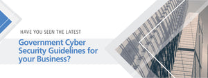 Have you seen the latest Government Cyber Security Guidelines for your Business?